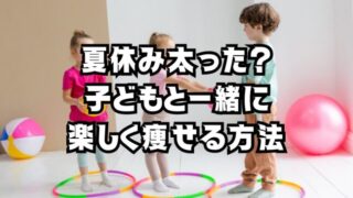 夏休み太った？大丈夫！子どもと一緒に楽しく痩せる方法