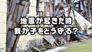 地震が起きた時、我が子をどう守る？子どもと安全に過ごすための備え方