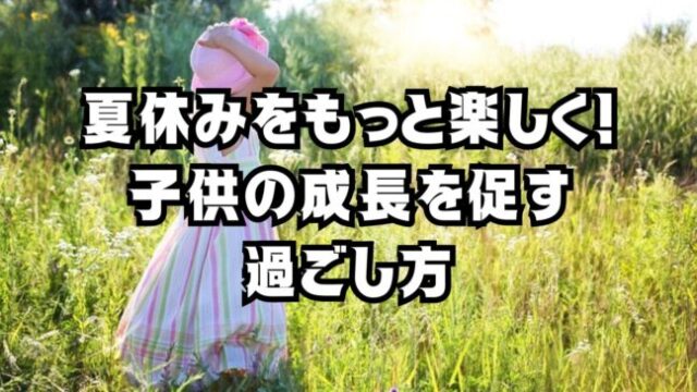 夏休みをもっと楽しく！子供の成長を促す過ごし方ｖ