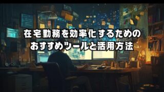 在宅勤務を効率化するためのおすすめツールと活用方法